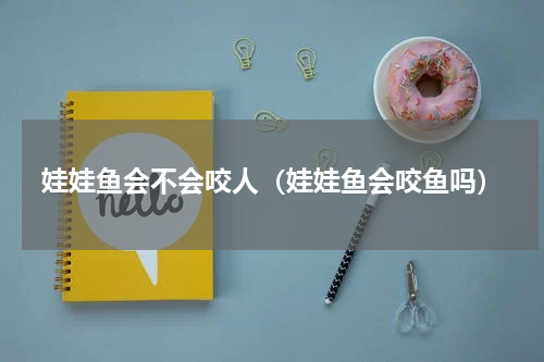 娃娃鱼会不会咬人（娃娃鱼会咬鱼吗）