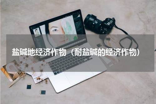 盐碱地经济作物（耐盐碱的经济作物）