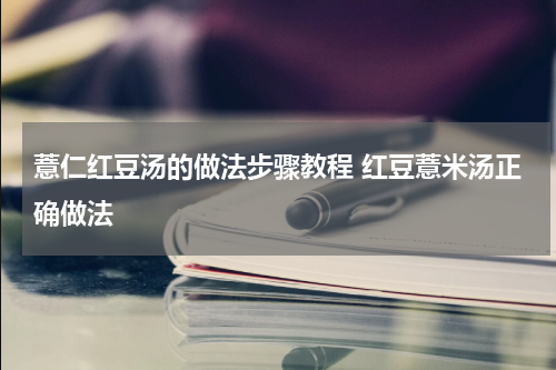 薏仁红豆汤的做法步骤教程 红豆薏米汤正确做法
