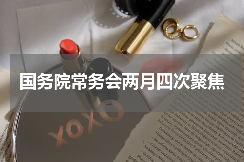 国务院常务会两月四次聚焦