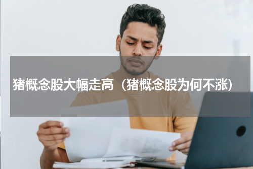 猪概念股大幅走高（猪概念股为何不涨）