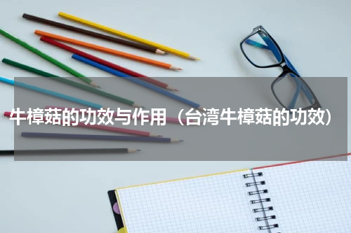 牛樟菇的功效与作用（台湾牛樟菇的功效）