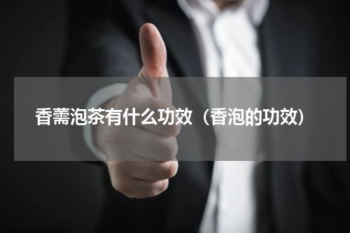 香薷泡茶有什么功效（香泡的功效）