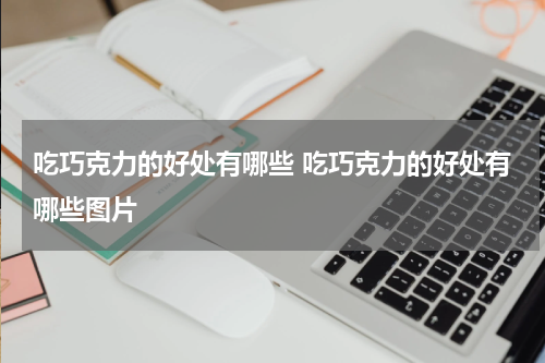 吃巧克力的好处有哪些 吃巧克力的好处有哪些图片