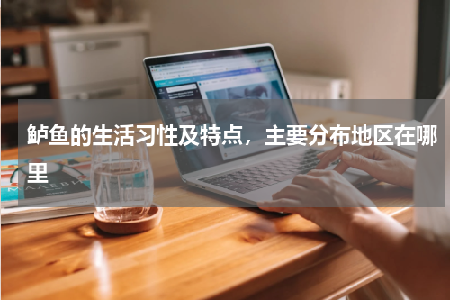 鲈鱼的生活习性及特点，主要分布地区在哪里