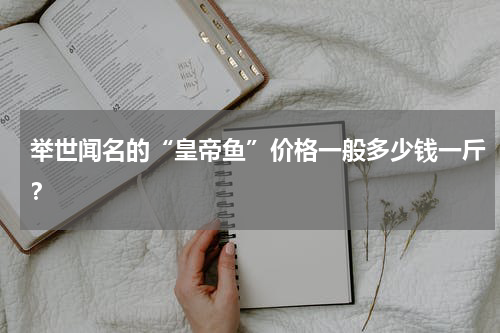 举世闻名的“皇帝鱼”价格一般多少钱一斤？