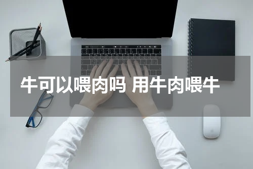 牛可以喂肉吗 用牛肉喂牛