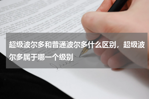 超级波尔多和普通波尔多什么区别，超级波尔多属于哪一个级别