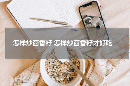 怎样炒茴香籽 怎样炒茴香籽才好吃