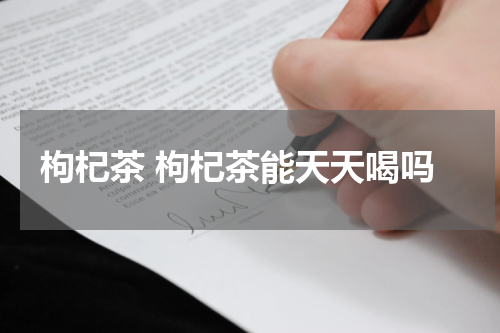 枸杞茶 枸杞茶能天天喝吗