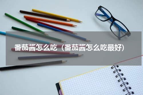 番茄酱怎么吃（番茄酱怎么吃最好）