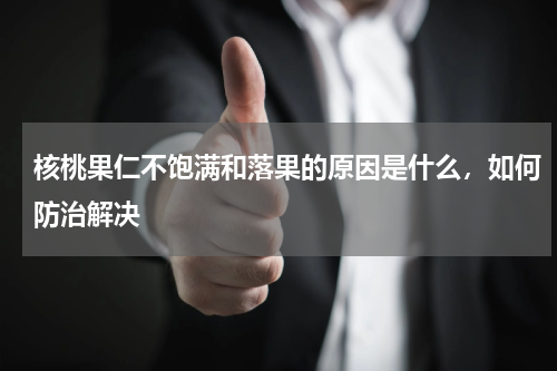核桃果仁不饱满和落果的原因是什么，如何防治解决