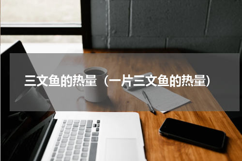 三文鱼的热量（一片三文鱼的热量）