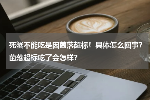 死蟹不能吃是因菌落超标！具体怎么回事？菌落超标吃了会怎样？
