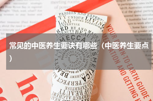 常见的中医养生要诀有哪些（中医养生要点）