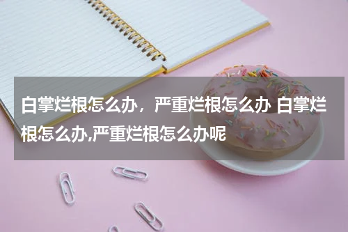 白掌烂根怎么办，严重烂根怎么办 白掌烂根怎么办,严重烂根怎么办呢