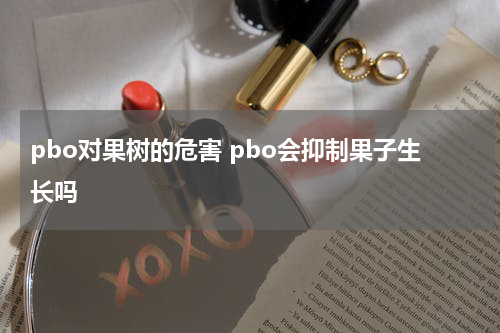 pbo对果树的危害 pbo会抑制果子生长吗