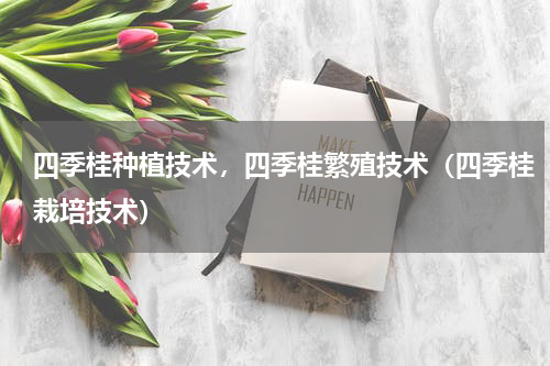 四季桂种植技术，四季桂繁殖技术（四季桂栽培技术）