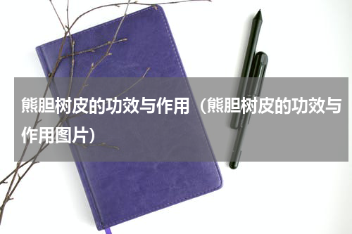 熊胆树皮的功效与作用（熊胆树皮的功效与作用图片）