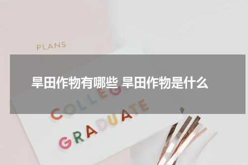 旱田作物有哪些 旱田作物是什么