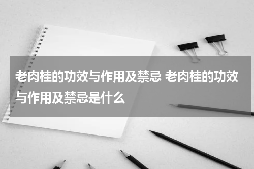 老肉桂的功效与作用及禁忌 老肉桂的功效与作用及禁忌是什么