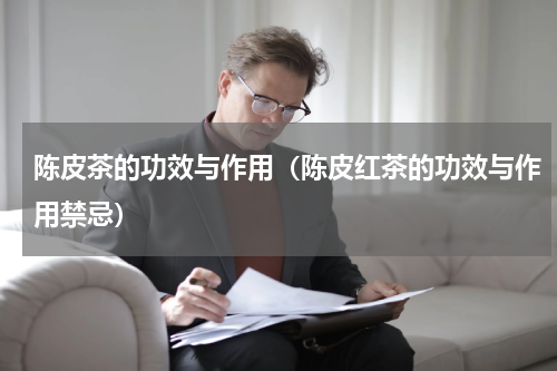 陈皮茶的功效与作用（陈皮红茶的功效与作用禁忌）