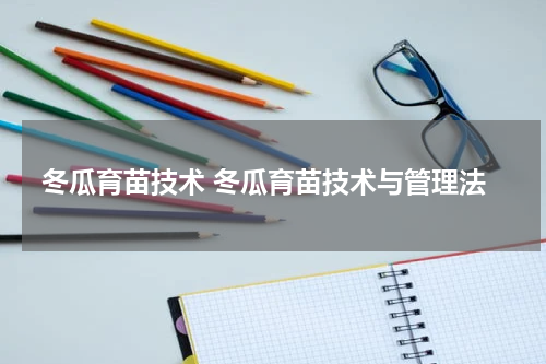 冬瓜育苗技术 冬瓜育苗技术与管理法