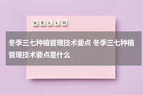 冬季三七种植管理技术要点 冬季三七种植管理技术要点是什么