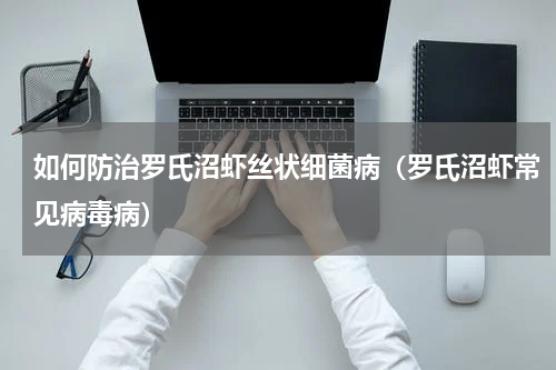如何防治罗氏沼虾丝状细菌病（罗氏沼虾常见病毒病）