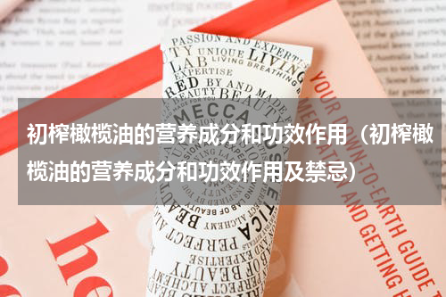 初榨橄榄油的营养成分和功效作用（初榨橄榄油的营养成分和功效作用及禁忌）