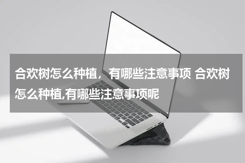 合欢树怎么种植，有哪些注意事项 合欢树怎么种植,有哪些注意事项呢