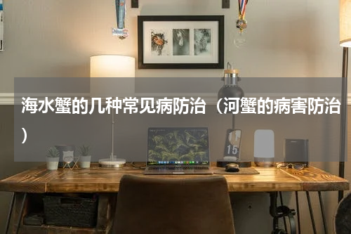 海水蟹的几种常见病防治（河蟹的病害防治）