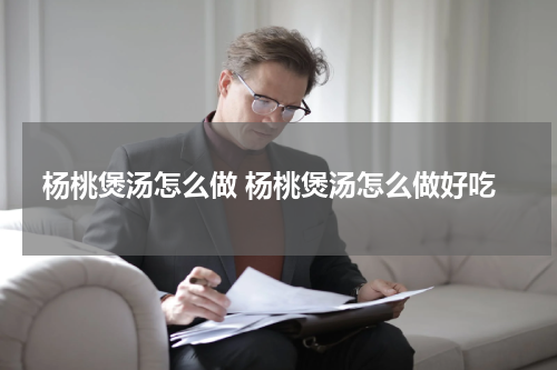 杨桃煲汤怎么做 杨桃煲汤怎么做好吃