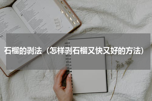 石榴的剥法（怎样剥石榴又快又好的方法）