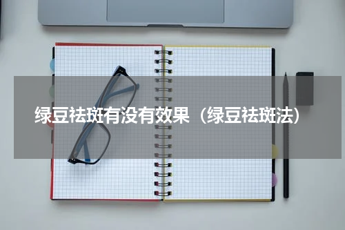 绿豆祛斑有没有效果（绿豆祛斑法）