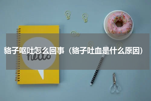 貉子呕吐怎么回事（貉子吐血是什么原因）