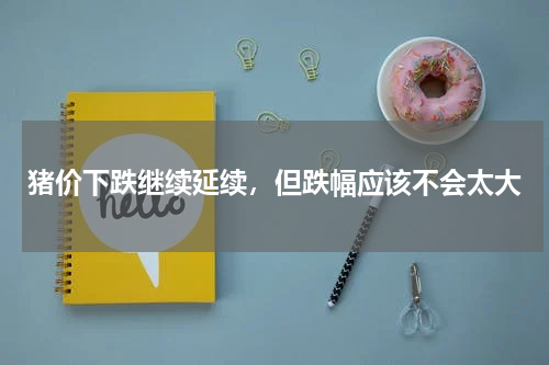猪价下跌继续延续，但跌幅应该不会太大
