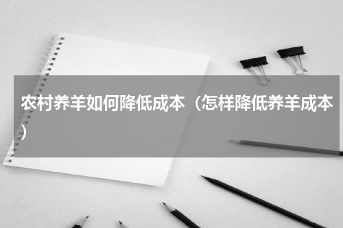 农村养羊如何降低成本（怎样降低养羊成本）