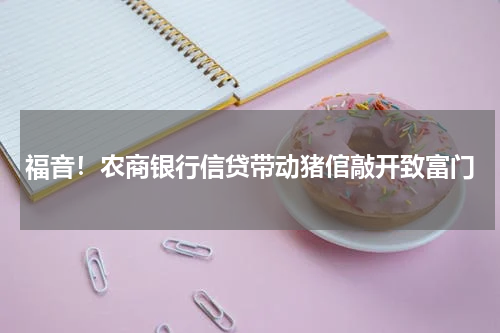 福音！农商银行信贷带动猪倌敲开致富门