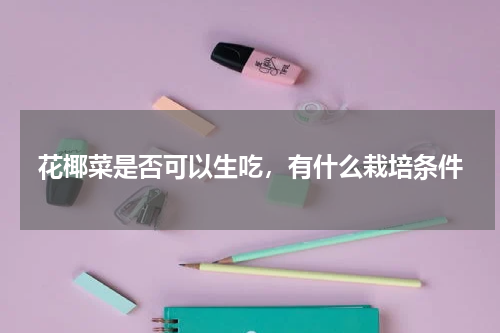 花椰菜是否可以生吃，有什么栽培条件