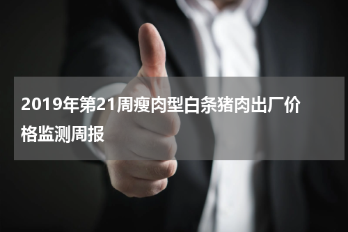 2019年第21周瘦肉型白条猪肉出厂价格监测周报