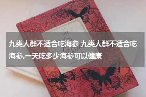 九类人群不适合吃海参 九类人群不适合吃海参,一天吃多少海参可以健康