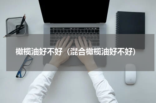 橄榄油好不好（混合橄榄油好不好）
