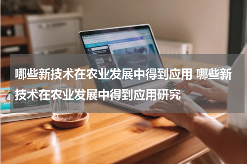 哪些新技术在农业发展中得到应用 哪些新技术在农业发展中得到应用研究