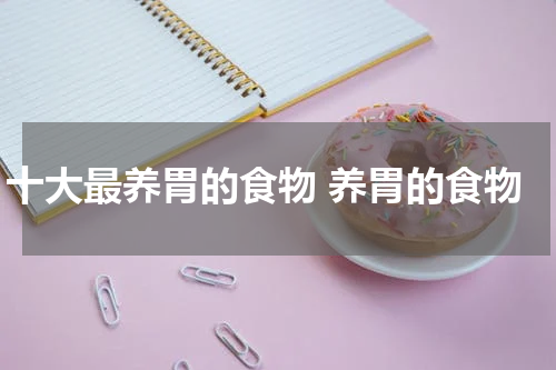 十大最养胃的食物 养胃的食物