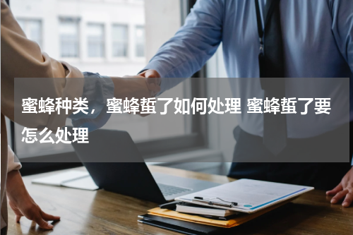 蜜蜂种类，蜜蜂蜇了如何处理 蜜蜂蜇了要怎么处理