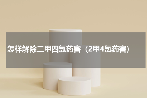 怎样解除二甲四氯药害（2甲4氯药害）