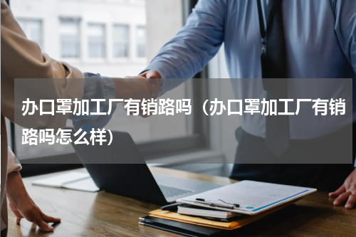 办口罩加工厂有销路吗（办口罩加工厂有销路吗怎么样）