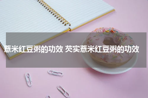 薏米红豆粥的功效 芡实薏米红豆粥的功效