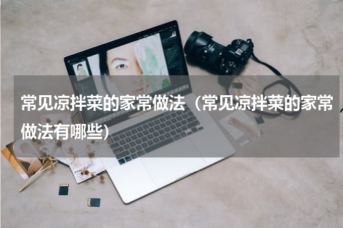常见凉拌菜的家常做法（常见凉拌菜的家常做法有哪些）